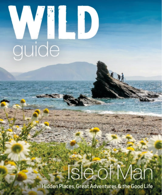 Wild Guide Isle of Man : Great Adventures, Hidden Places & the Good Life (Travel Guide)